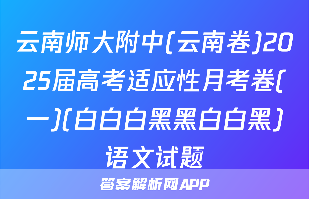 云南师大附中(云南卷)2025届高考适应性月考卷(一)(白白白黑黑白白黑)语文试题
