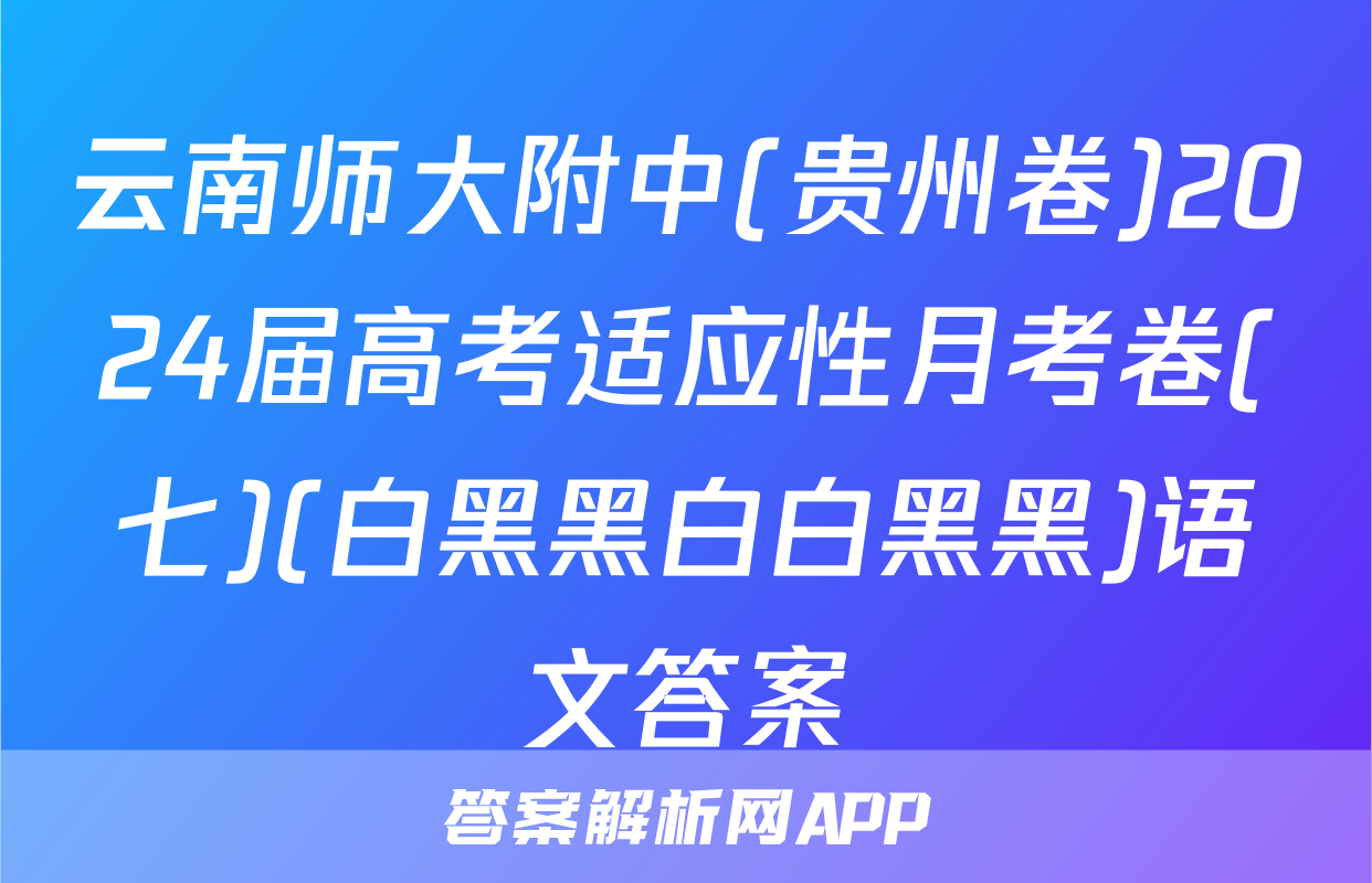 云南师大附中(贵州卷)2024届高考适应性月考卷(七)(白黑黑白白黑黑)语文答案