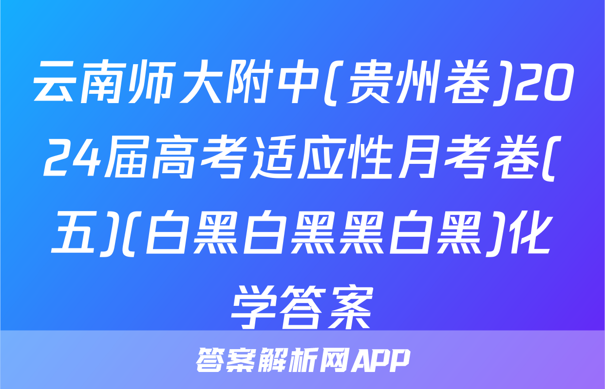 云南师大附中(贵州卷)2024届高考适应性月考卷(五)(白黑白黑黑白黑)化学答案