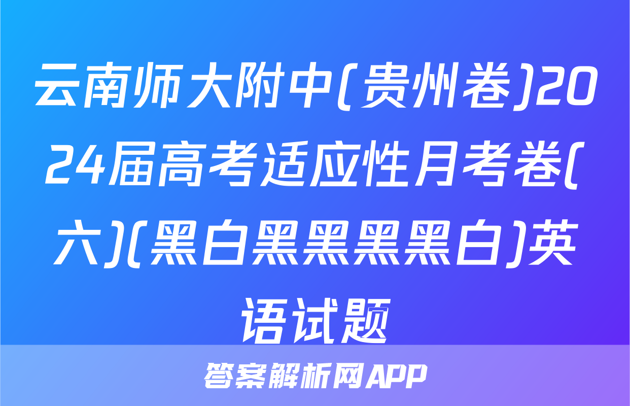 云南师大附中(贵州卷)2024届高考适应性月考卷(六)(黑白黑黑黑黑白)英语试题
