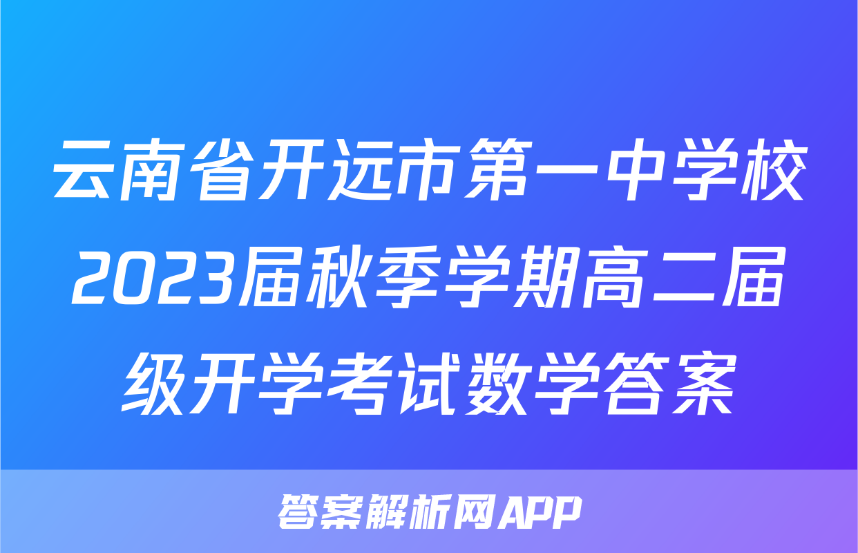 云南省开远市第一中学校2023届秋季学期高二届级开学考试数学答案