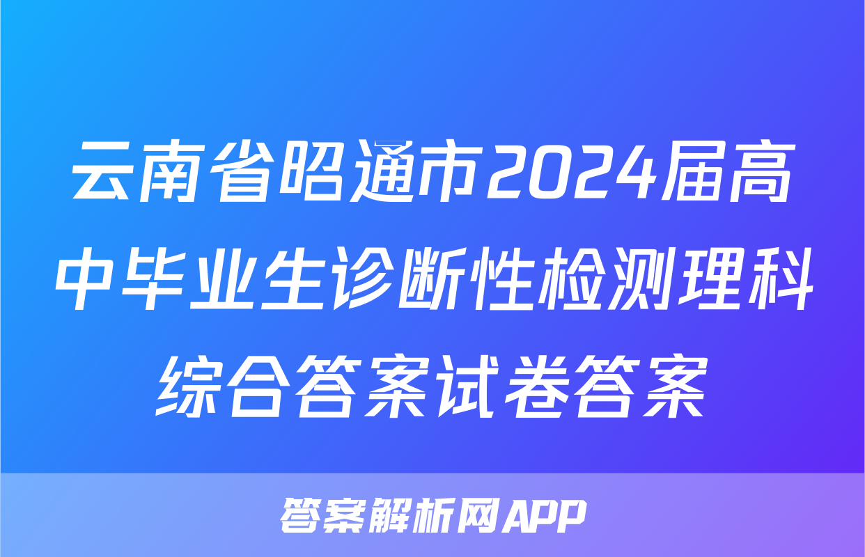 云南省昭通市2024届高中毕业生诊断性检测理科综合答案试卷答案