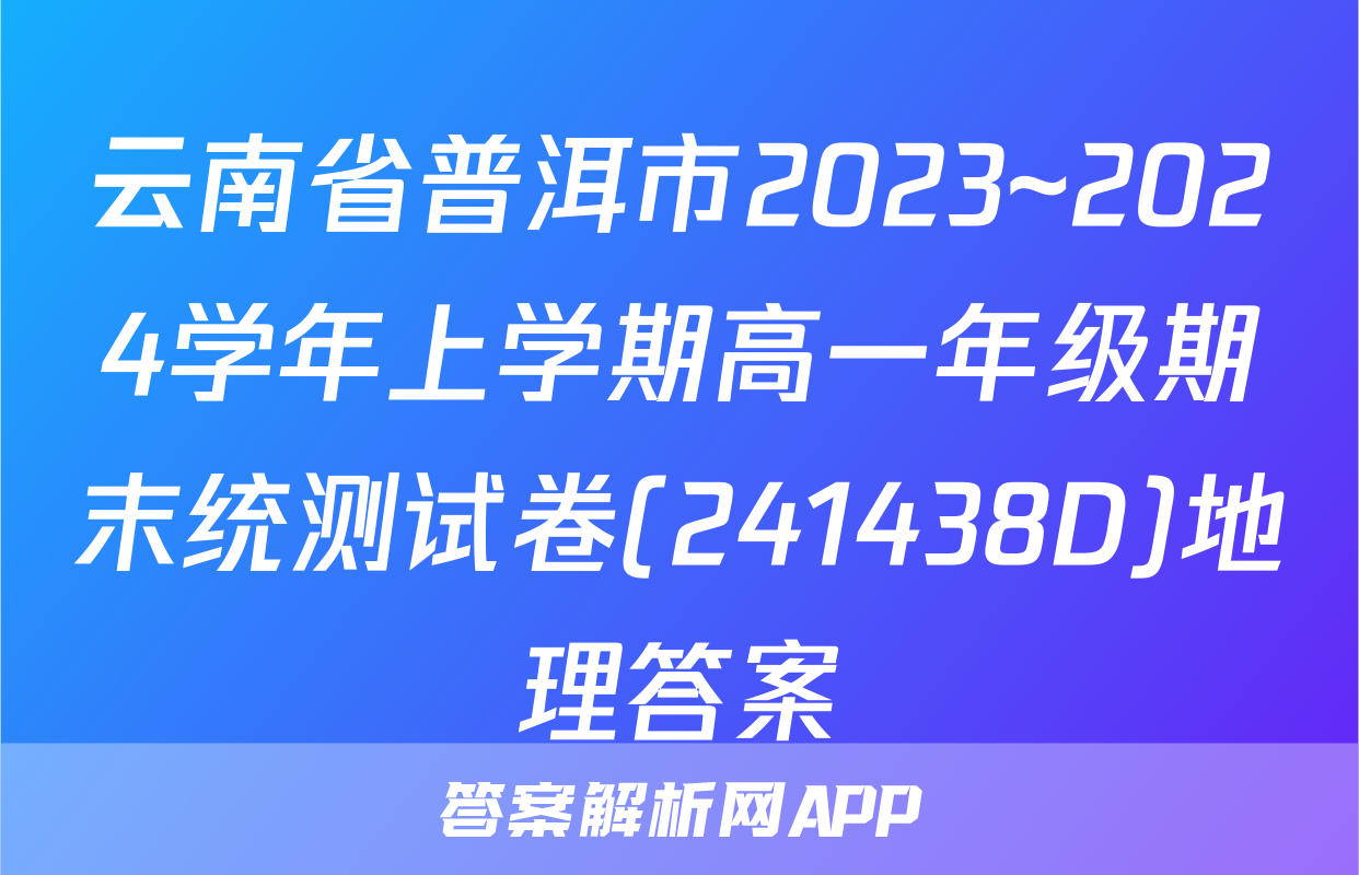 云南省普洱市2023~2024学年上学期高一年级期末统测试卷(241438D)地理答案