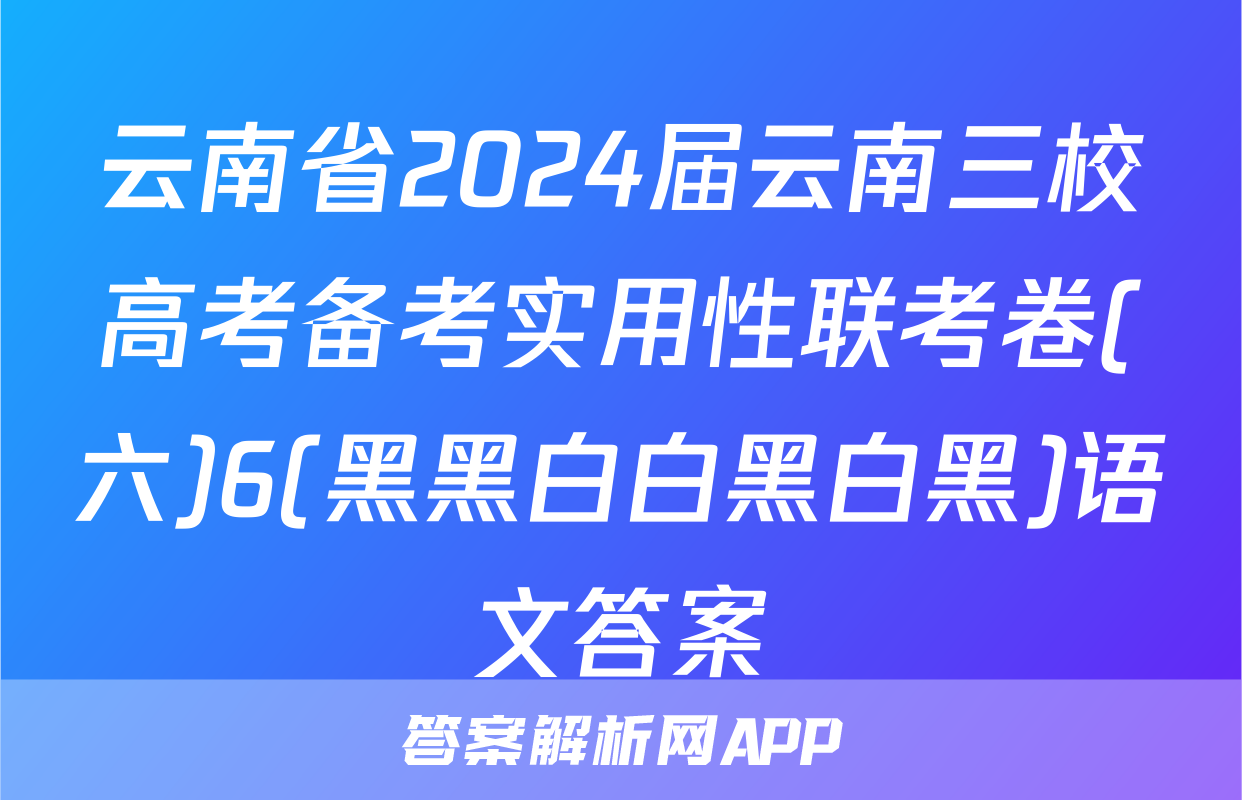 云南省2024届云南三校高考备考实用性联考卷(六)6(黑黑白白黑白黑)语文答案