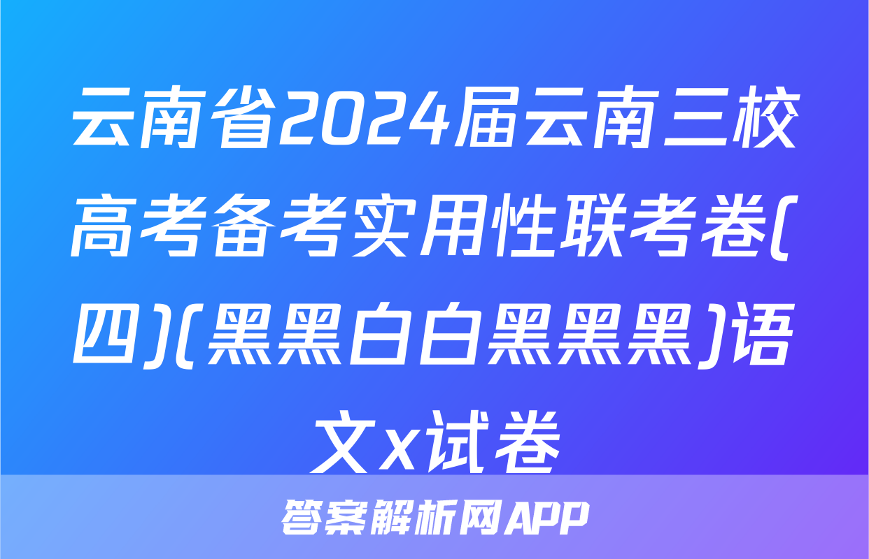 云南省2024届云南三校高考备考实用性联考卷(四)(黑黑白白黑黑黑)语文x试卷