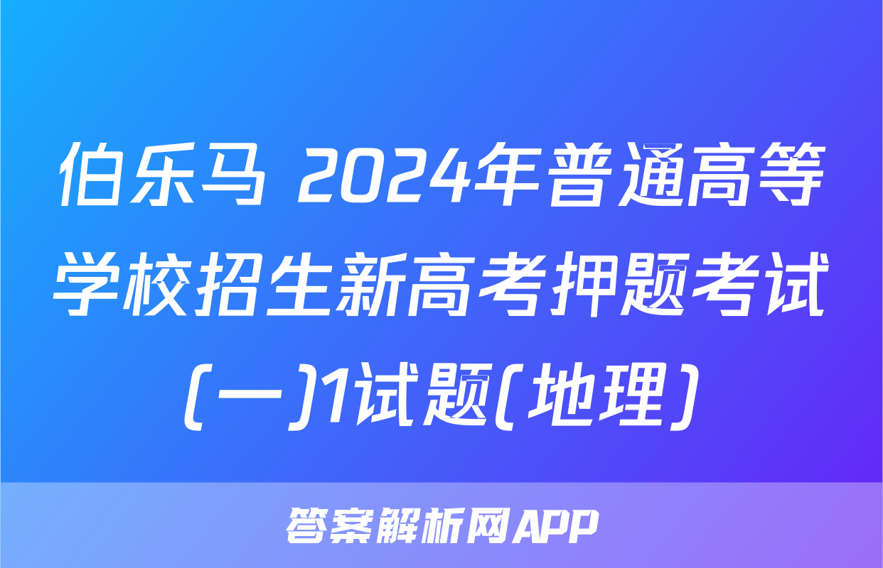 伯乐马 2024年普通高等学校招生新高考押题考试(一)1试题(地理)