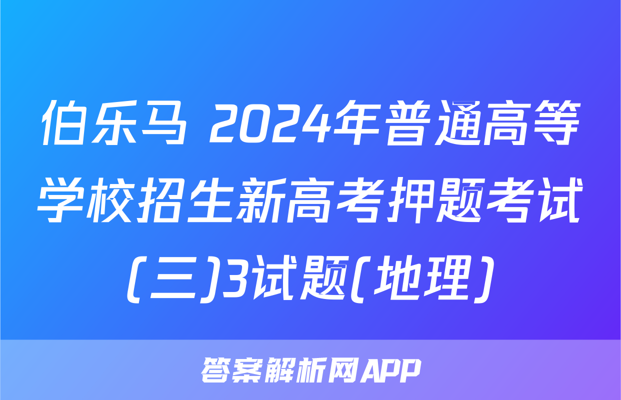 伯乐马 2024年普通高等学校招生新高考押题考试(三)3试题(地理)