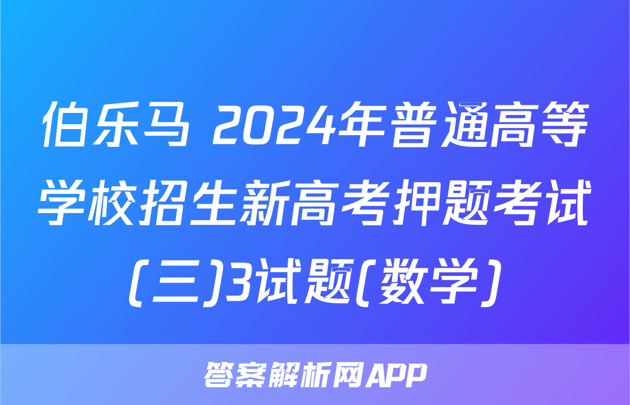 伯乐马 2024年普通高等学校招生新高考押题考试(三)3试题(数学)