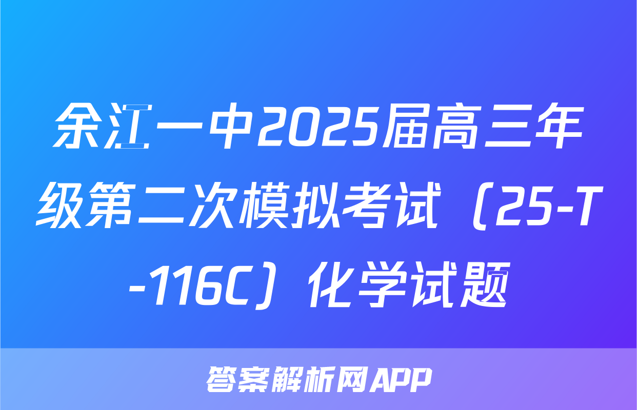 余江一中2025届高三年级第二次模拟考试（25-T-116C）化学试题