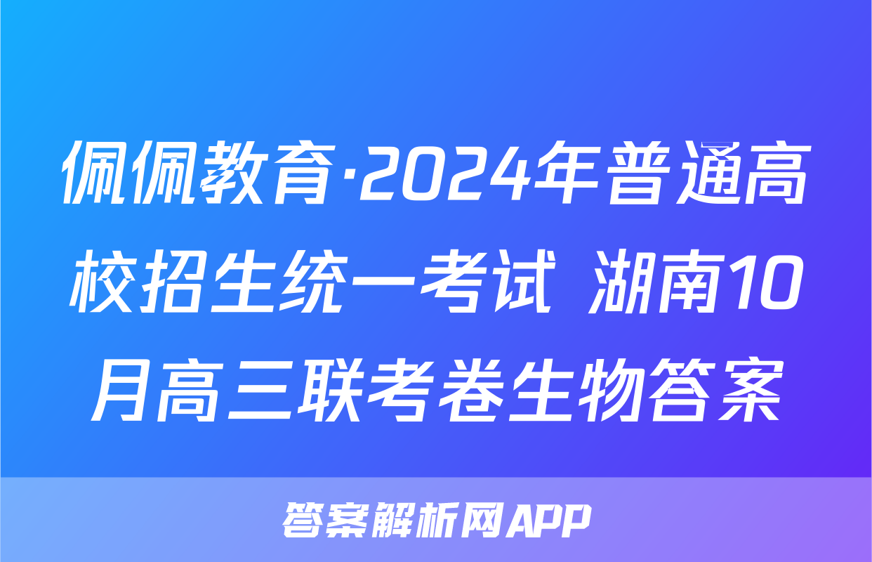 佩佩教育·2024年普通高校招生统一考试 湖南10月高三联考卷生物答案