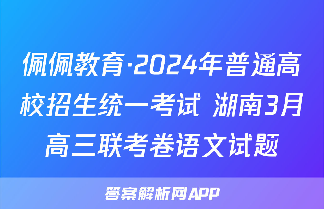 佩佩教育·2024年普通高校招生统一考试 湖南3月高三联考卷语文试题
