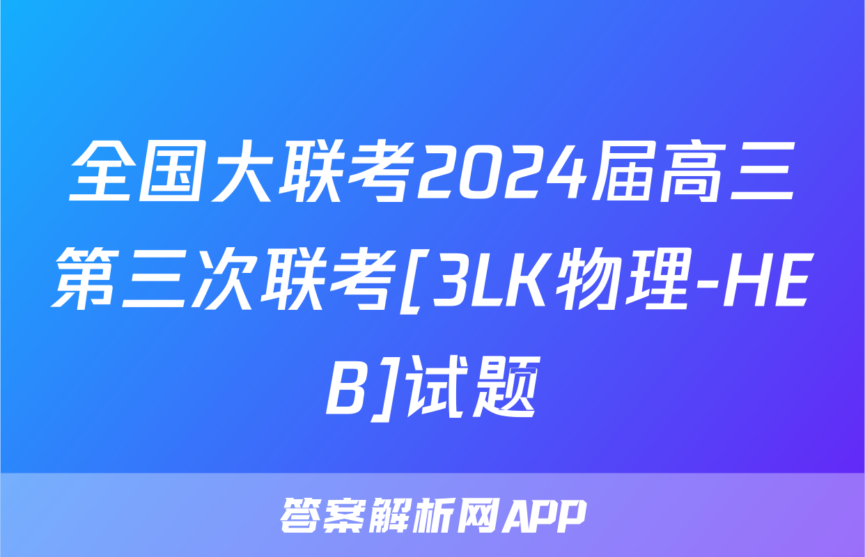 全国大联考2024届高三第三次联考[3LK物理-HEB]试题