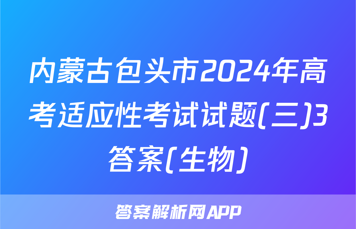 内蒙古包头市2024年高考适应性考试试题(三)3答案(生物)