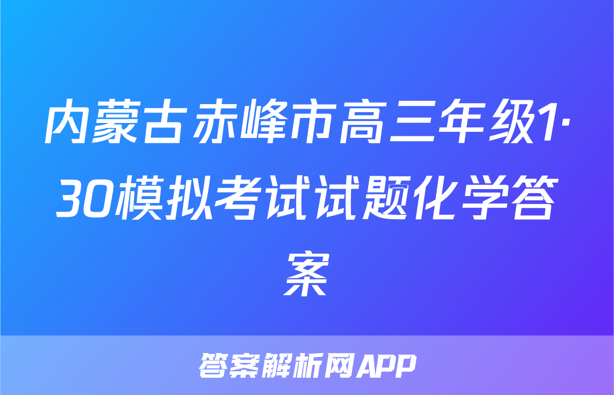 内蒙古赤峰市高三年级1·30模拟考试试题化学答案