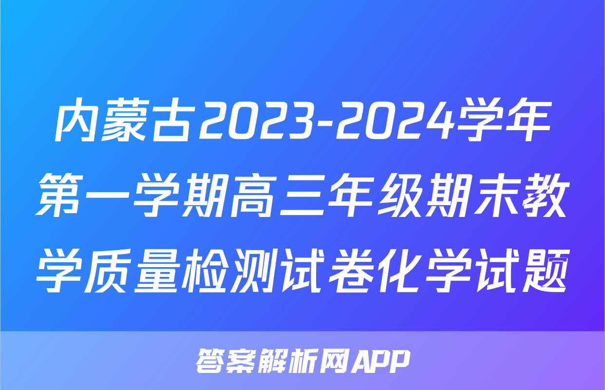 内蒙古2023-2024学年第一学期高三年级期末教学质量检测试卷化学试题