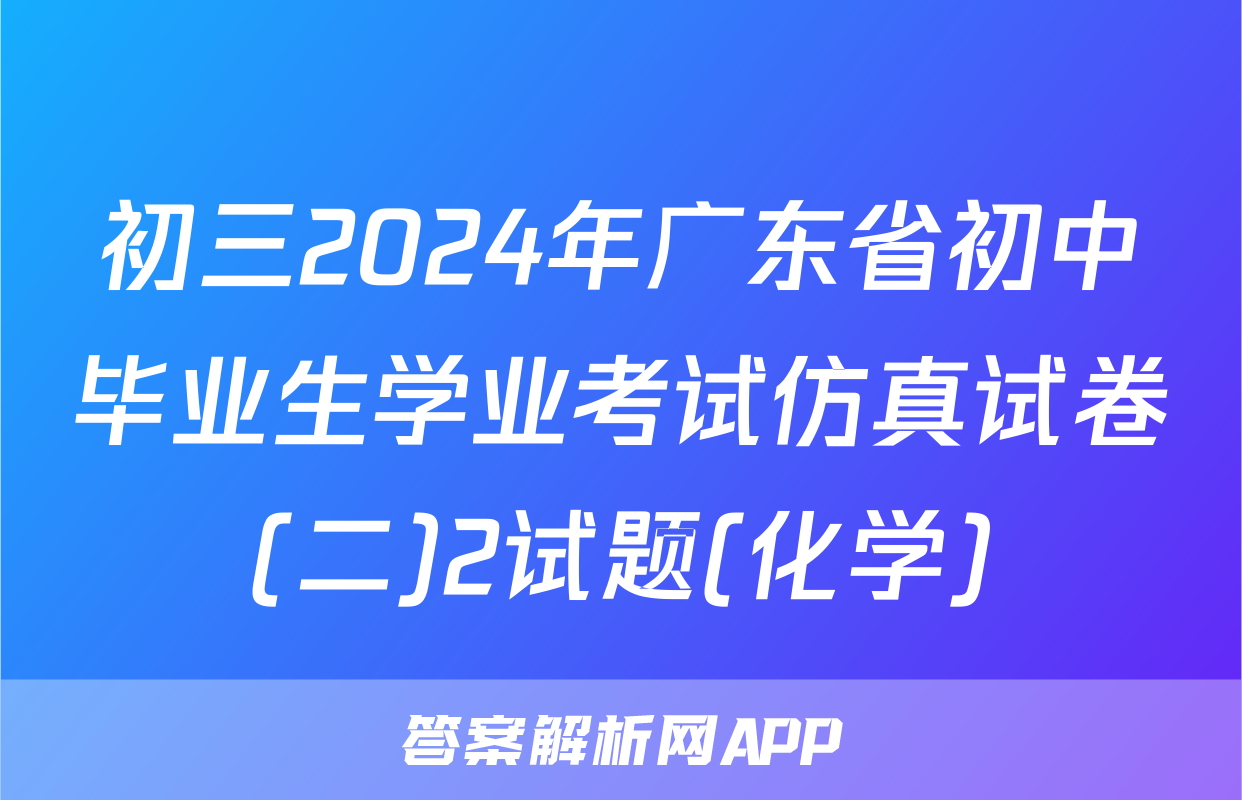 初三2024年广东省初中毕业生学业考试仿真试卷(二)2试题(化学)