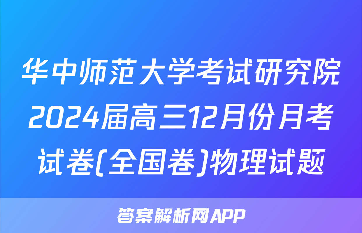 华中师范大学考试研究院2024届高三12月份月考试卷(全国卷)物理试题