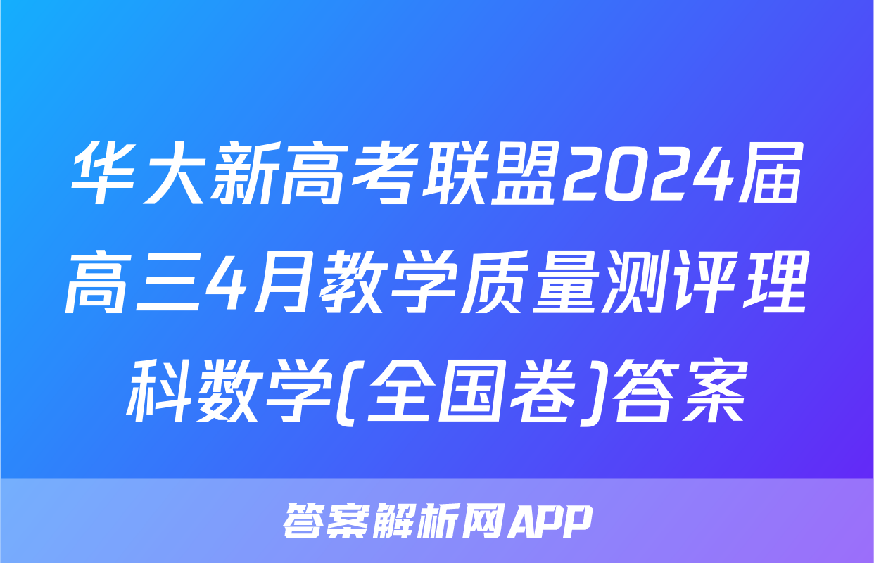 华大新高考联盟2024届高三4月教学质量测评理科数学(全国卷)答案
