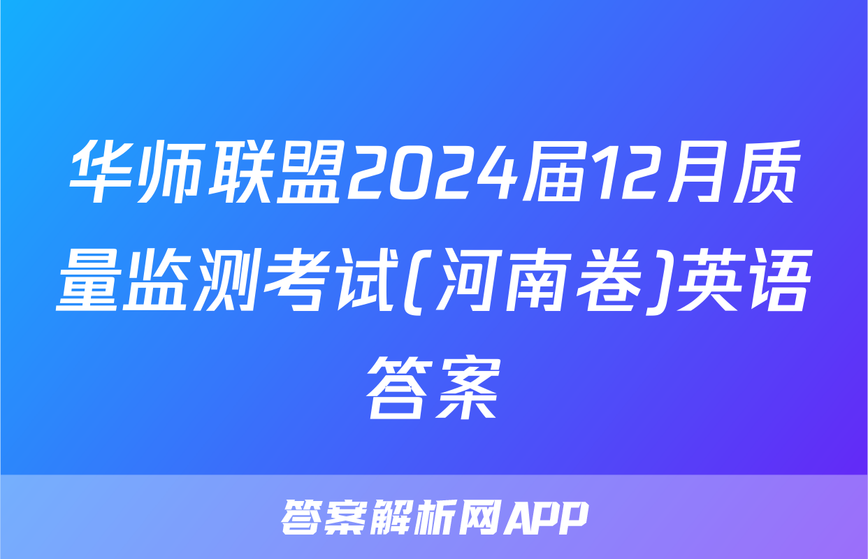华师联盟2024届12月质量监测考试(河南卷)英语答案