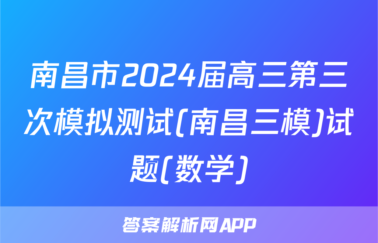 南昌市2024届高三第三次模拟测试(南昌三模)试题(数学)
