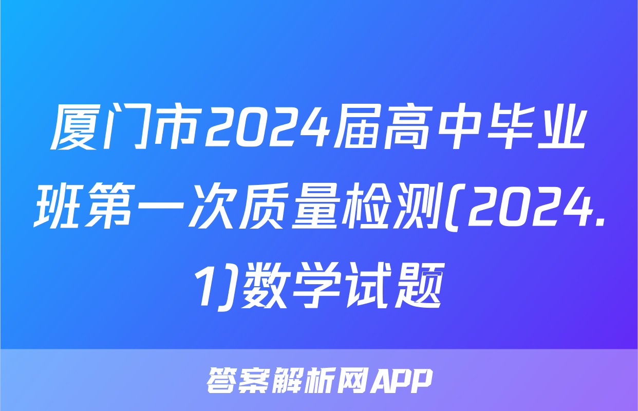 厦门市2024届高中毕业班第一次质量检测(2024.1)数学试题