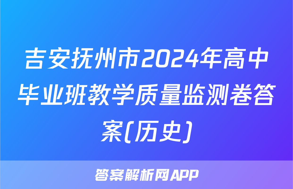 吉安抚州市2024年高中毕业班教学质量监测卷答案(历史)