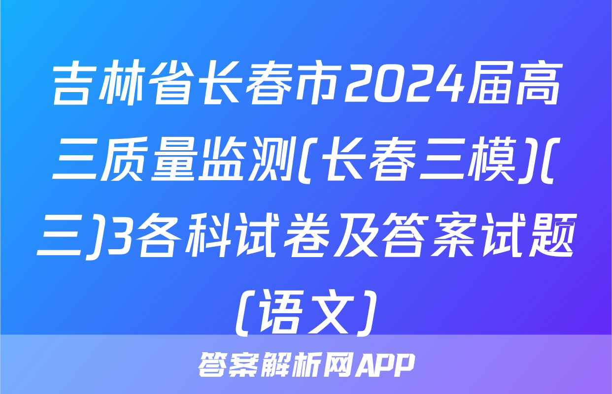 吉林省长春市2024届高三质量监测(长春三模)(三)3各科试卷及答案试题(语文)