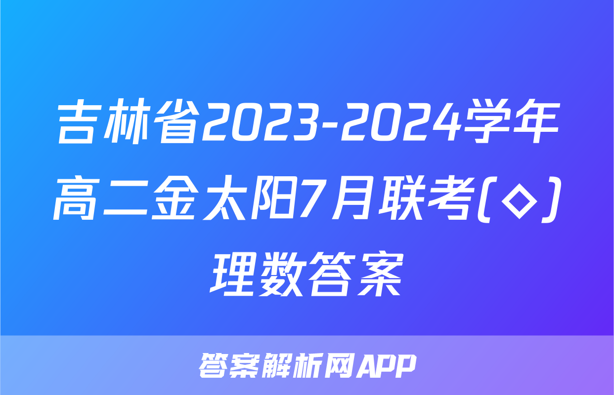 吉林省2023-2024学年高二金太阳7月联考(◇)理数答案