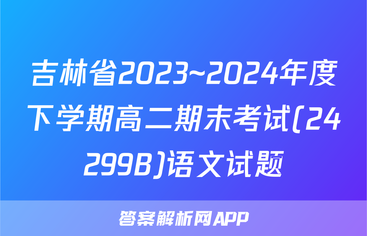 吉林省2023~2024年度下学期高二期末考试(24299B)语文试题