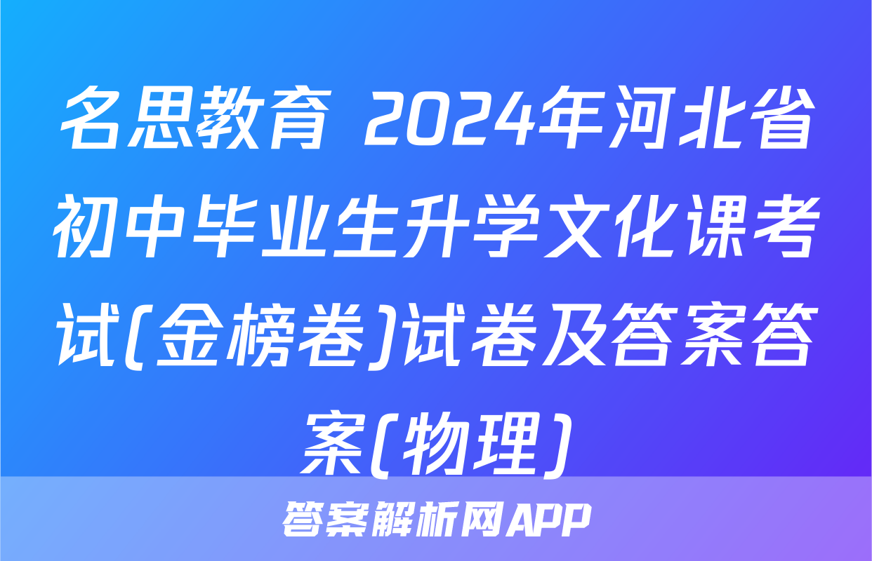 名思教育 2024年河北省初中毕业生升学文化课考试(金榜卷)试卷及答案答案(物理)