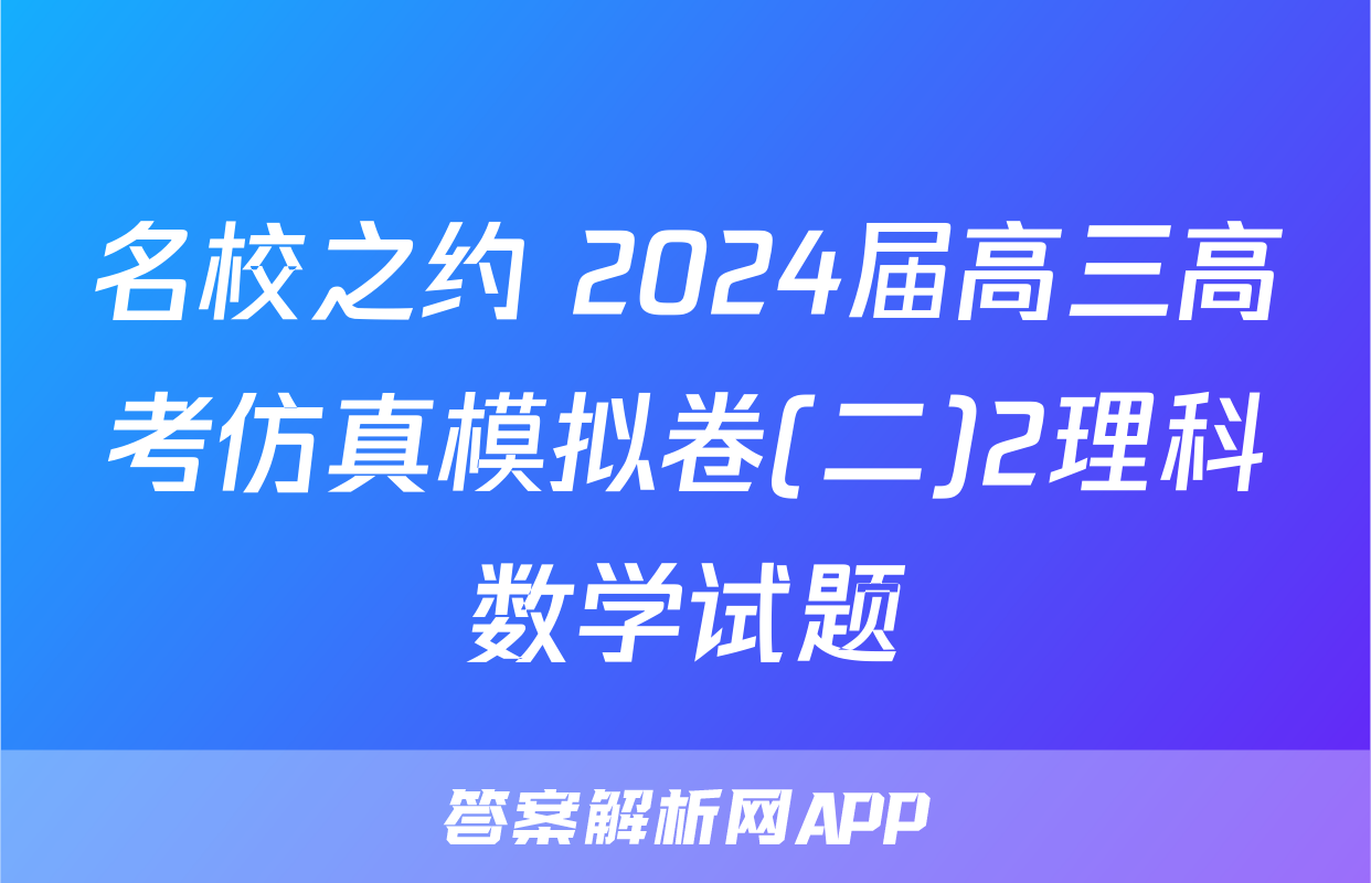 名校之约 2024届高三高考仿真模拟卷(二)2理科数学试题