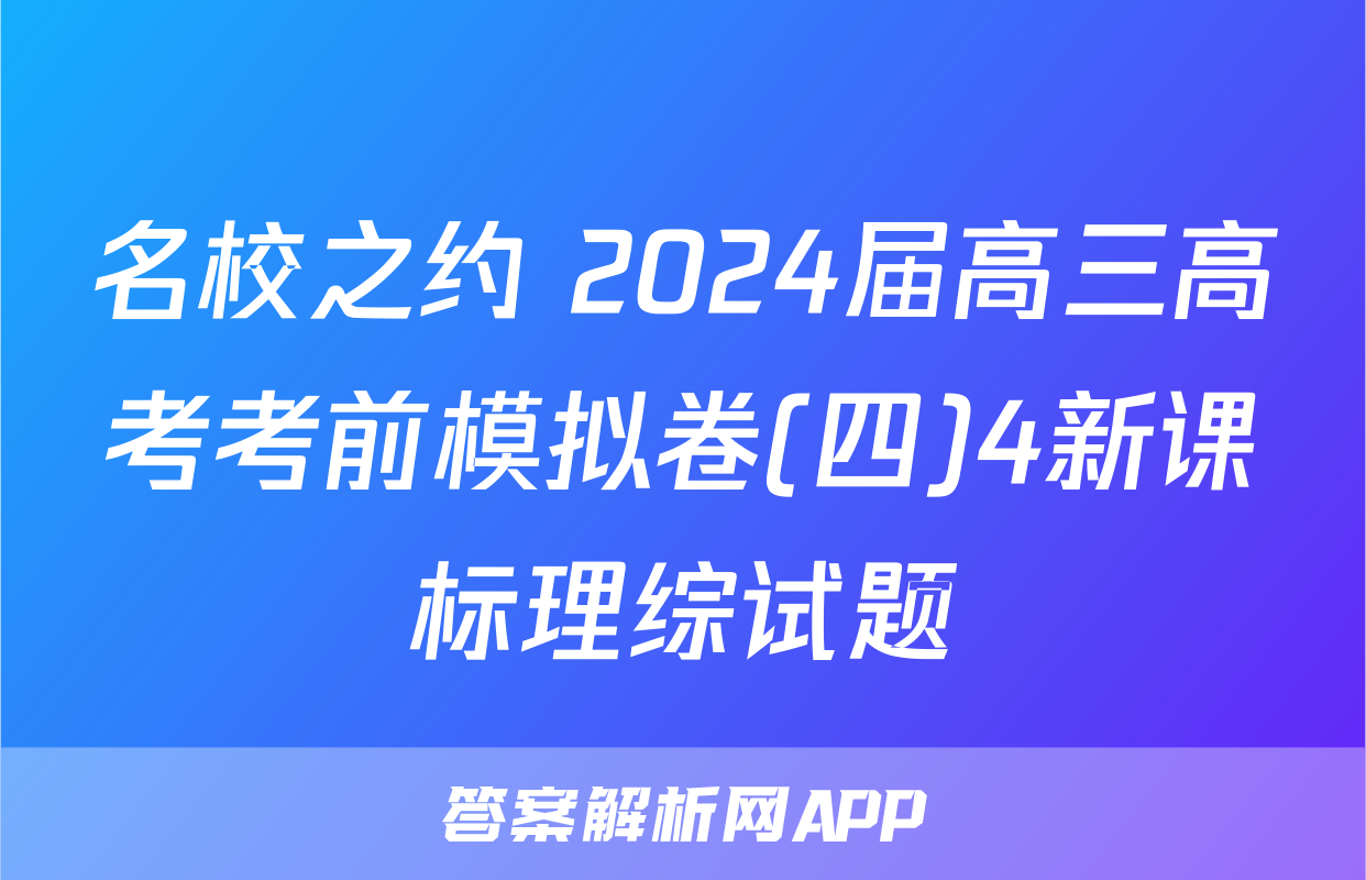 名校之约 2024届高三高考考前模拟卷(四)4新课标理综试题