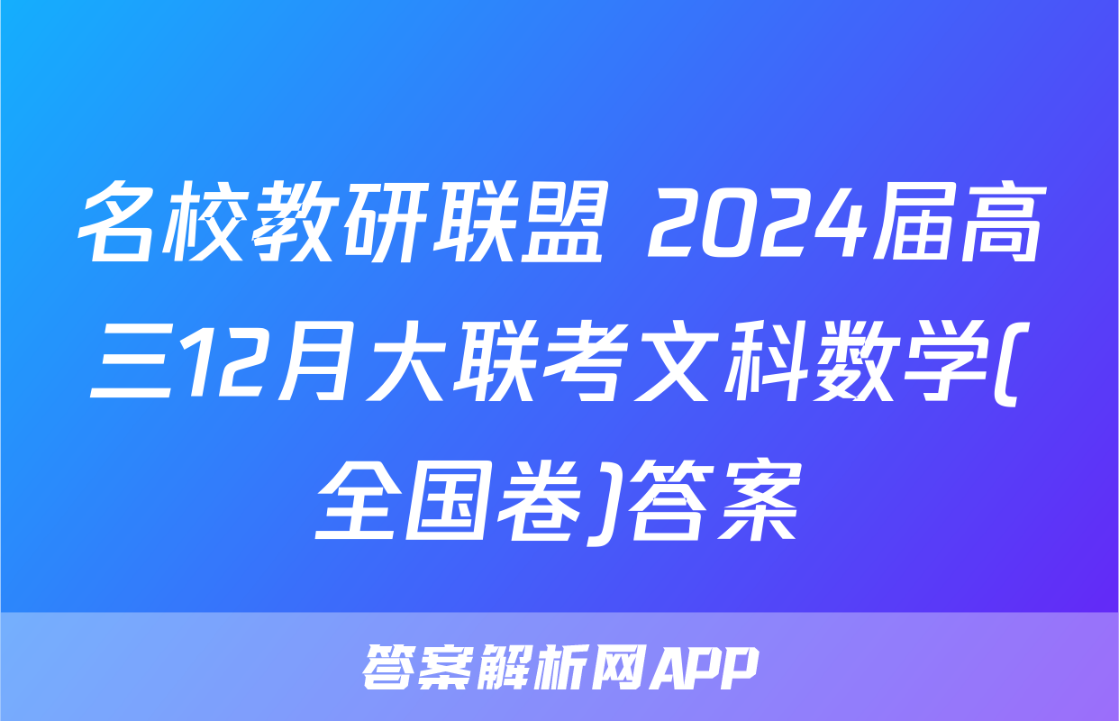 名校教研联盟 2024届高三12月大联考文科数学(全国卷)答案