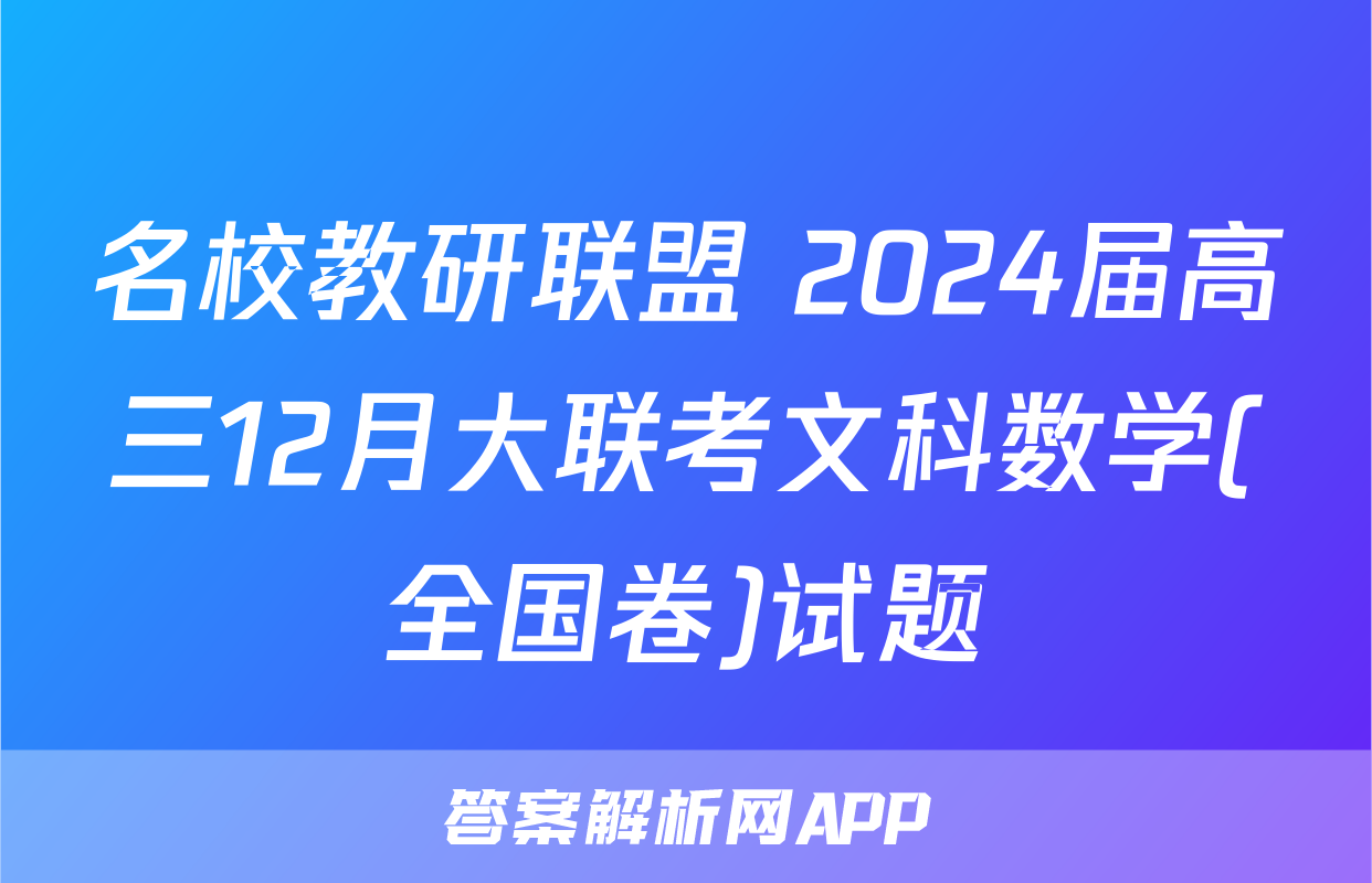 名校教研联盟 2024届高三12月大联考文科数学(全国卷)试题