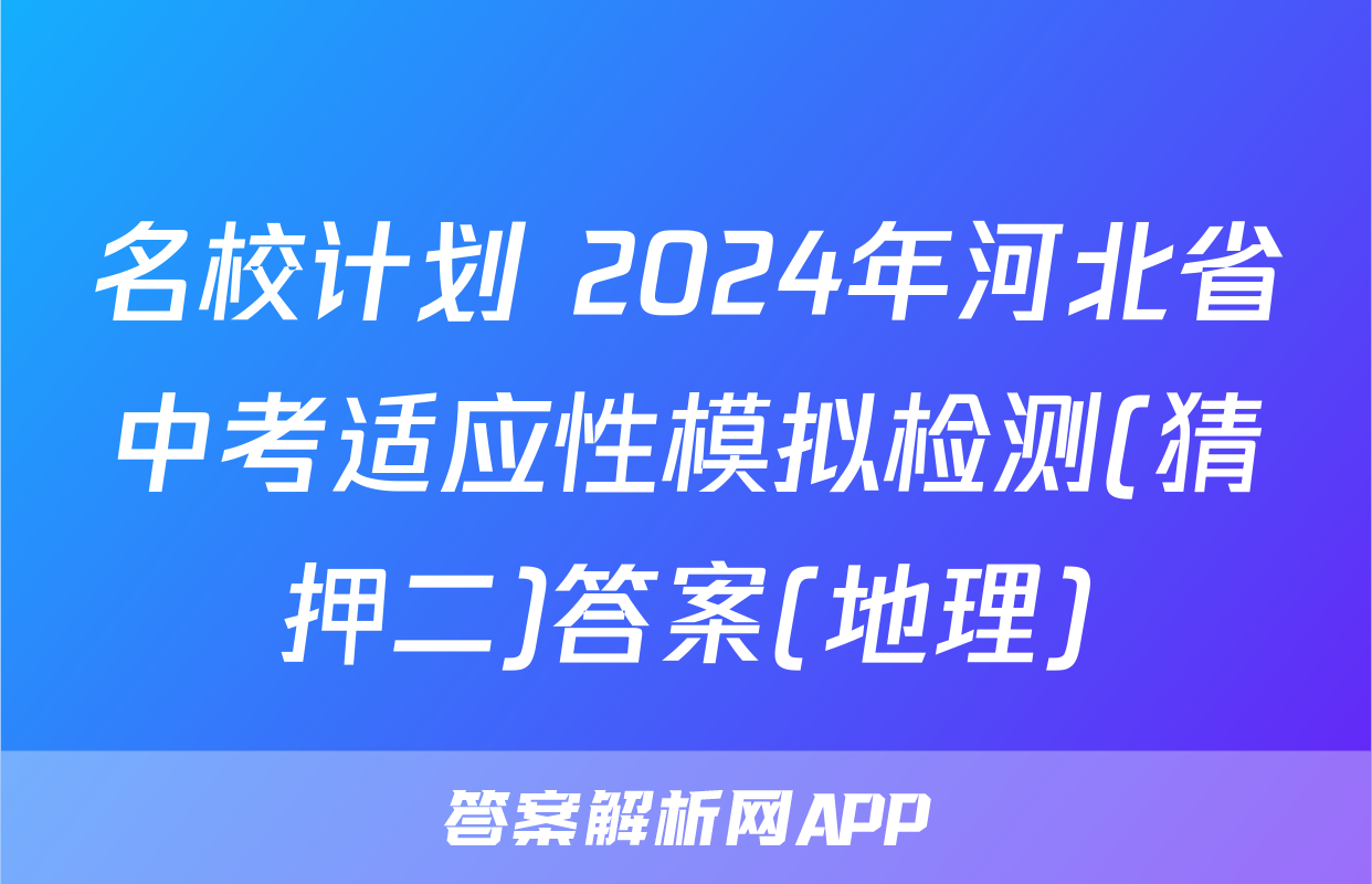 名校计划 2024年河北省中考适应性模拟检测(猜押二)答案(地理)