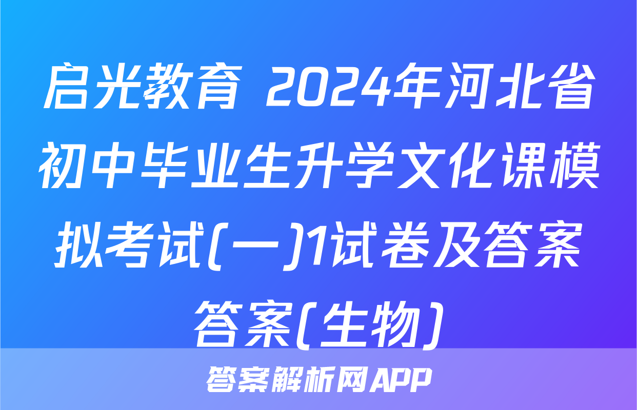 启光教育 2024年河北省初中毕业生升学文化课模拟考试(一)1试卷及答案答案(生物)