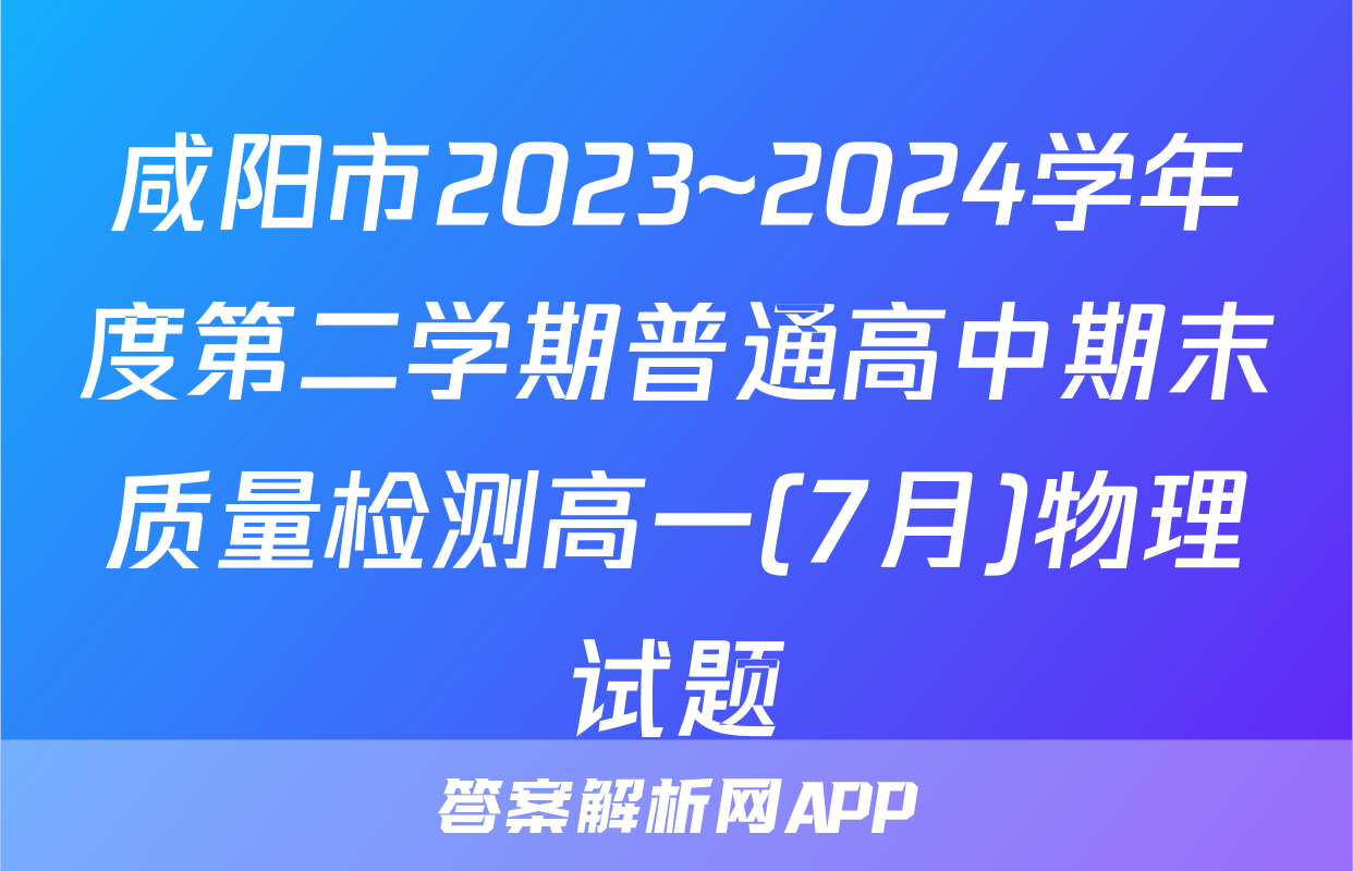咸阳市2023~2024学年度第二学期普通高中期末质量检测高一(7月)物理试题