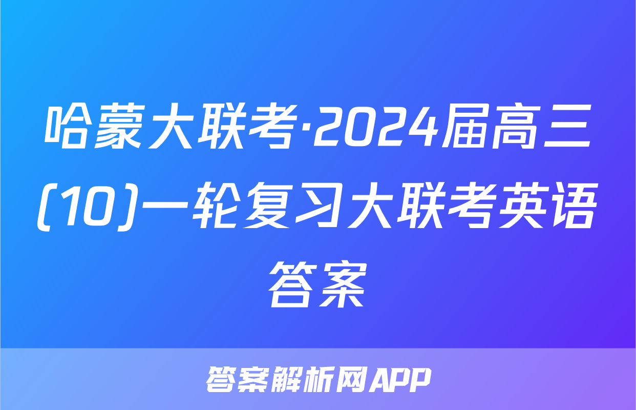 哈蒙大联考·2024届高三(10)一轮复习大联考英语答案