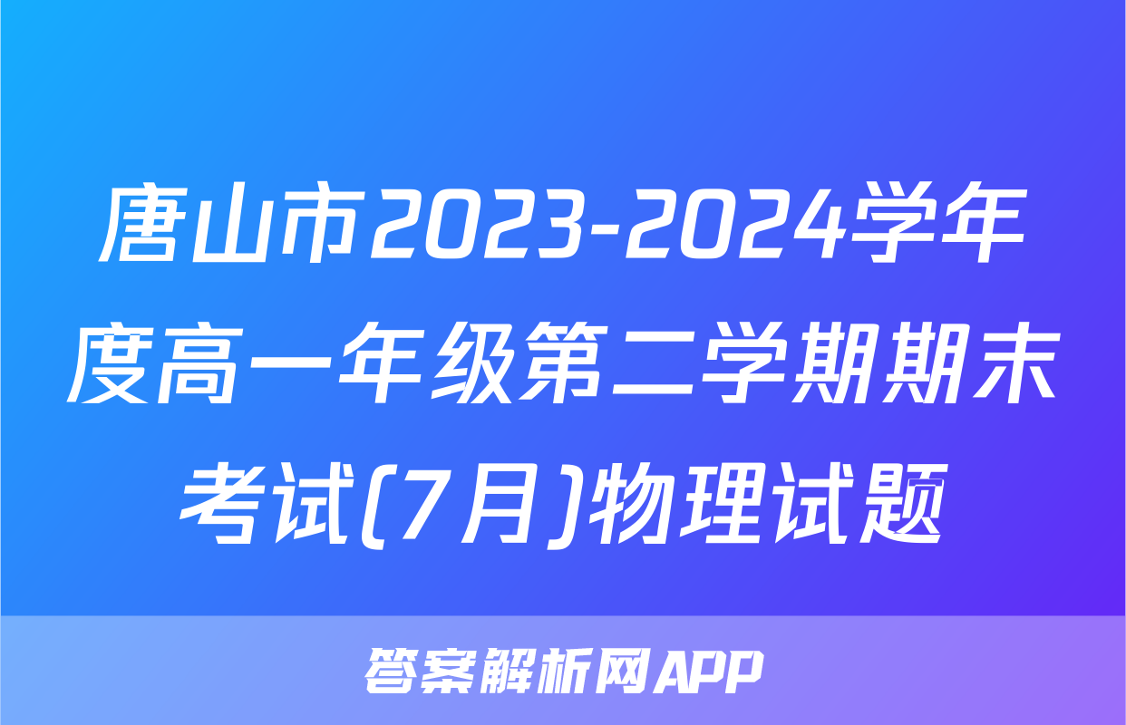 唐山市2023-2024学年度高一年级第二学期期末考试(7月)物理试题