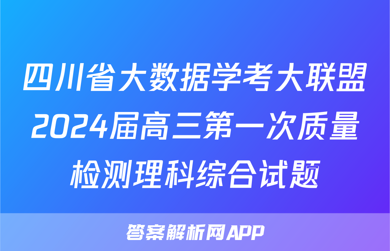 四川省大数据学考大联盟2024届高三第一次质量检测理科综合试题
