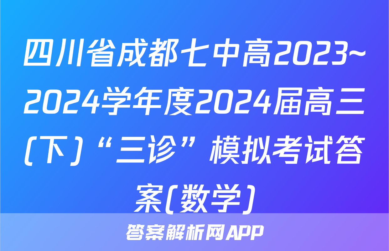 四川省成都七中高2023~2024学年度2024届高三(下)“三诊”模拟考试答案(数学)