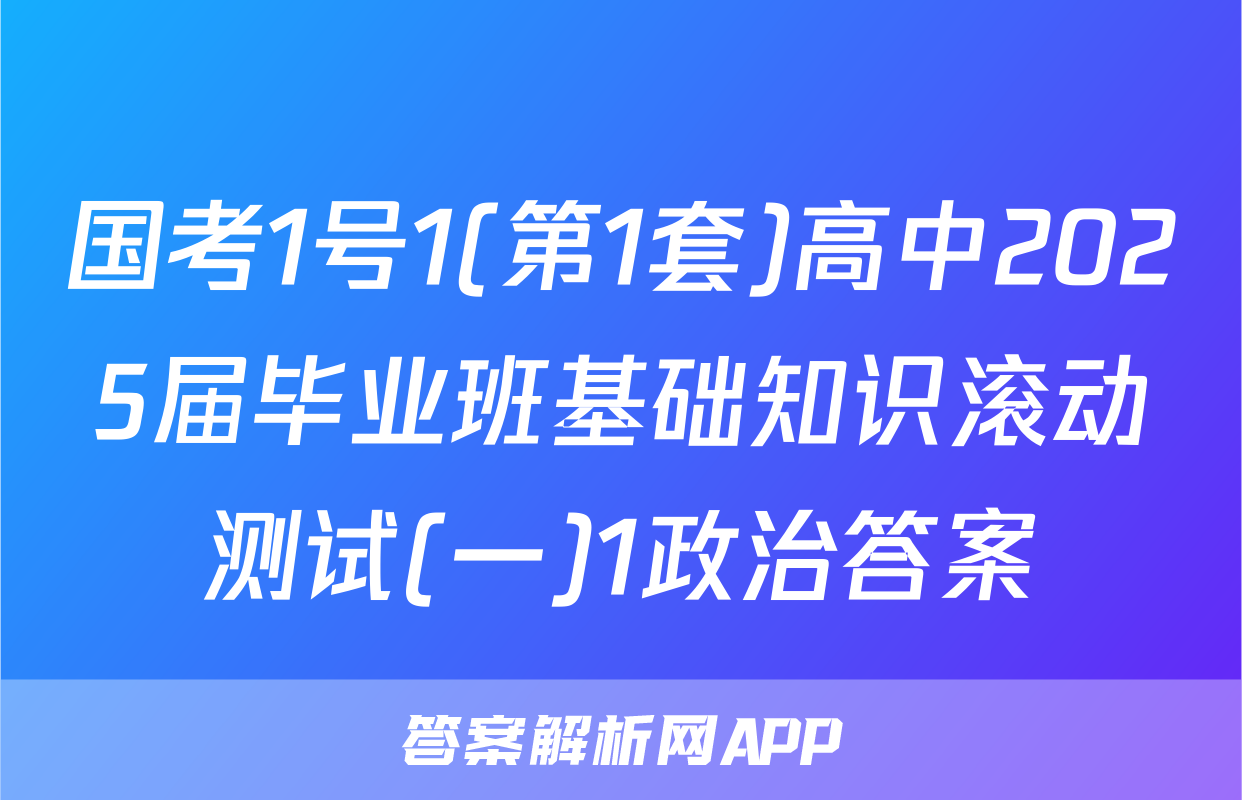 国考1号1(第1套)高中2025届毕业班基础知识滚动测试(一)1政治答案