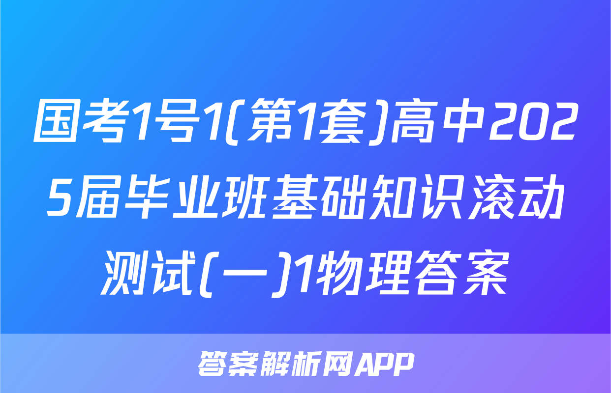 国考1号1(第1套)高中2025届毕业班基础知识滚动测试(一)1物理答案