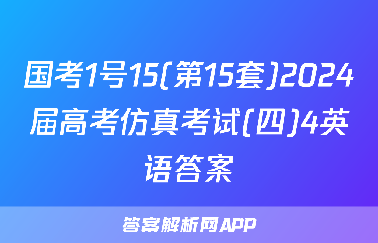 国考1号15(第15套)2024届高考仿真考试(四)4英语答案