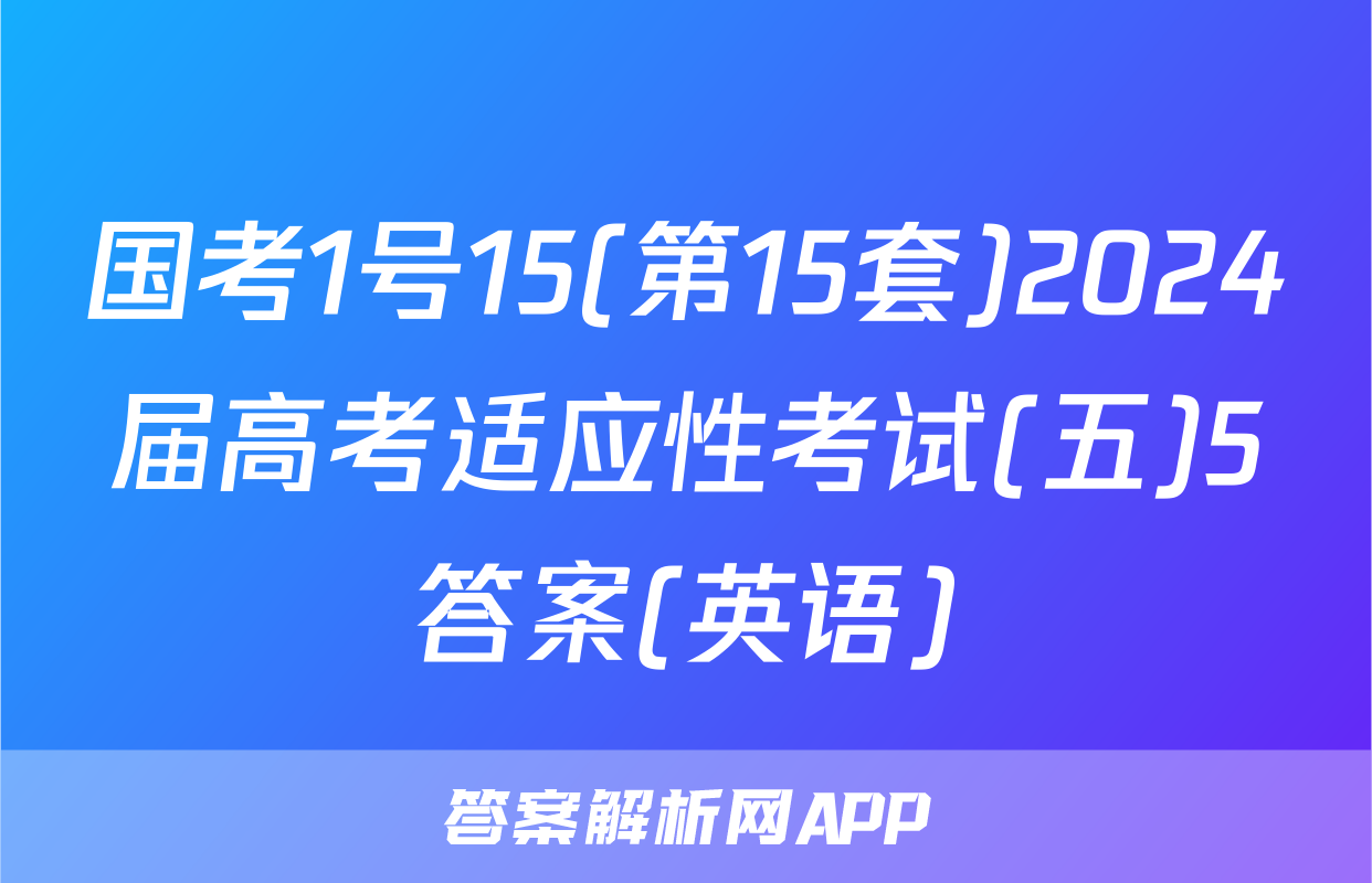 国考1号15(第15套)2024届高考适应性考试(五)5答案(英语)