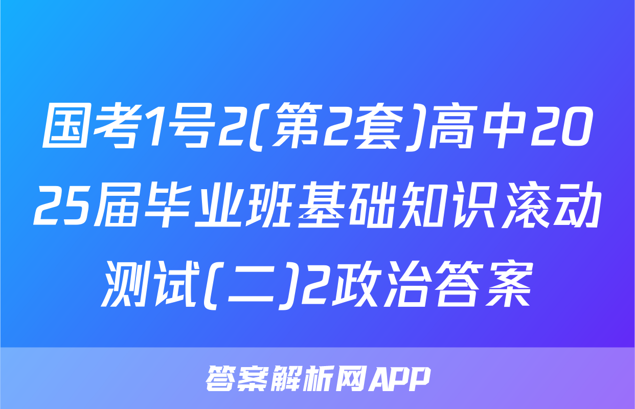 国考1号2(第2套)高中2025届毕业班基础知识滚动测试(二)2政治答案