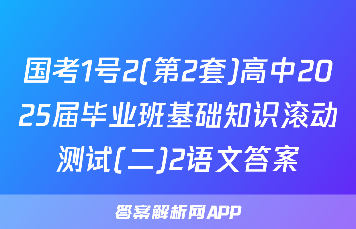 国考1号2(第2套)高中2025届毕业班基础知识滚动测试(二)2语文答案