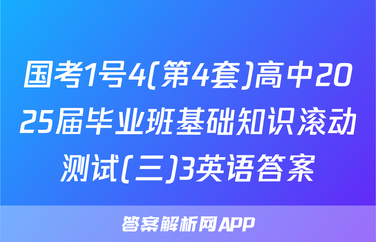 国考1号4(第4套)高中2025届毕业班基础知识滚动测试(三)3英语答案