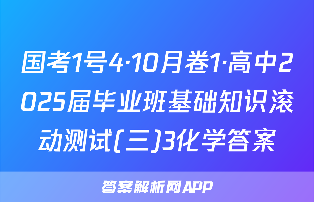 国考1号4·10月卷1·高中2025届毕业班基础知识滚动测试(三)3化学答案