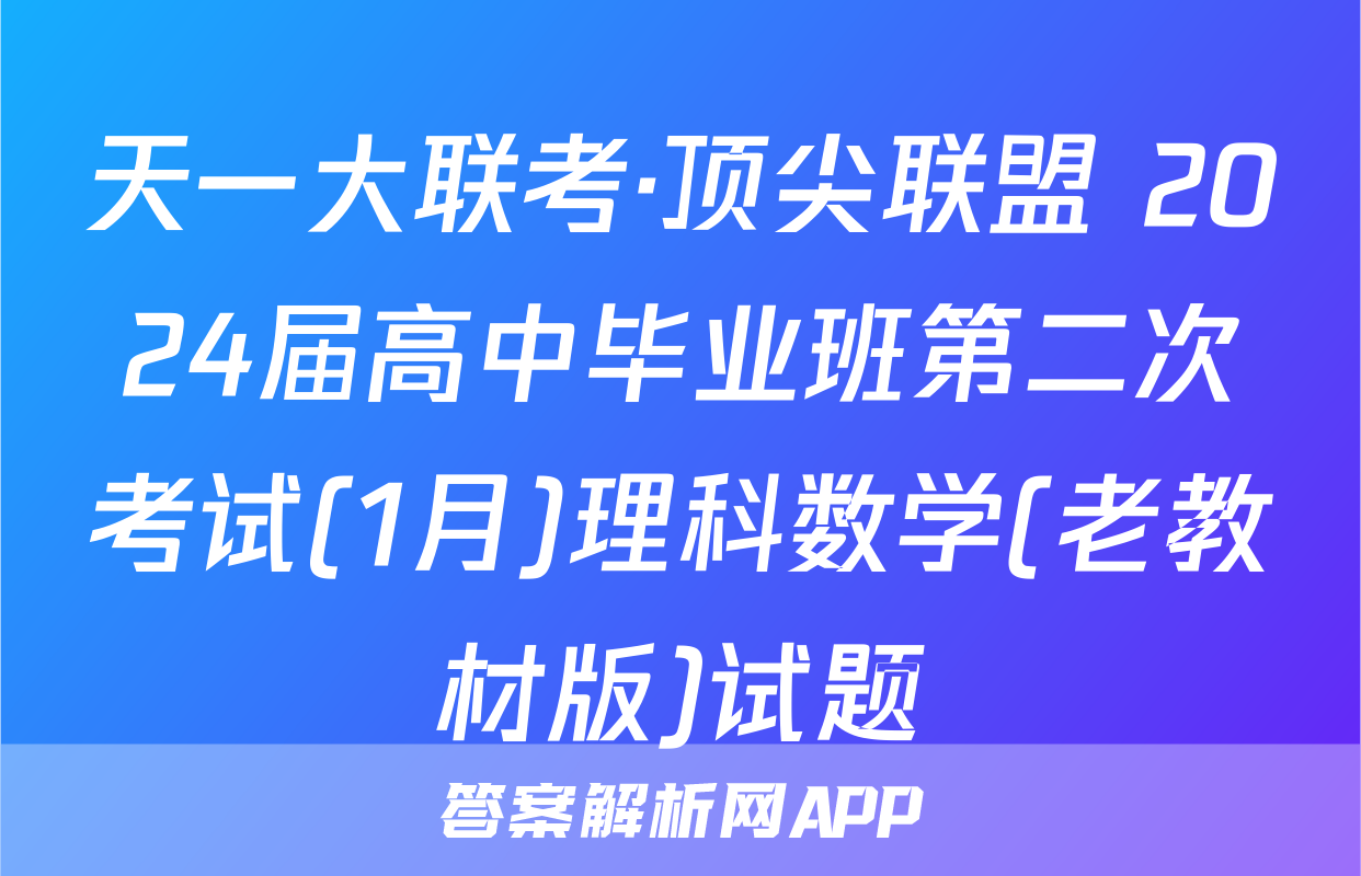 天一大联考·顶尖联盟 2024届高中毕业班第二次考试(1月)理科数学(老教材版)试题